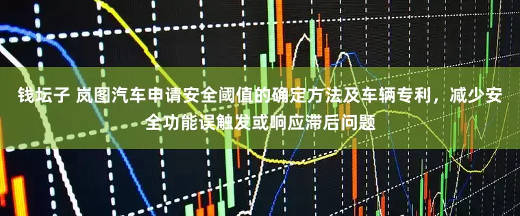 钱坛子 岚图汽车申请安全阈值的确定方法及车辆专利，减少安全功能误触发或响应滞后问题