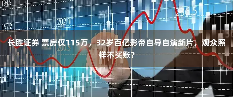 长胜证券 票房仅115万，32岁百亿影帝自导自演新片，观众照样不买账？