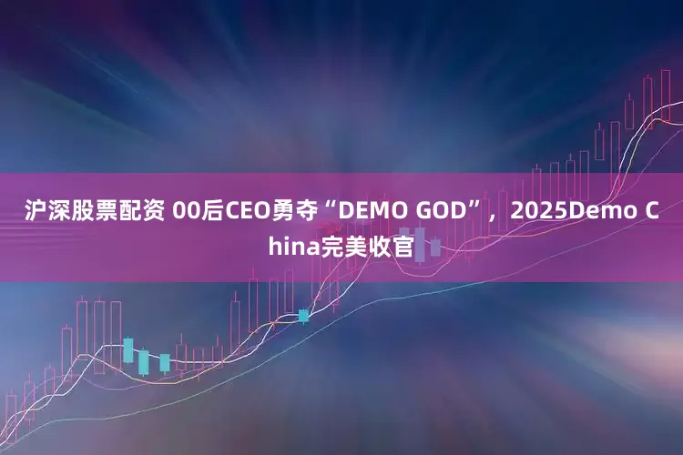 沪深股票配资 00后CEO勇夺“DEMO GOD”,2025Demo China完美收官